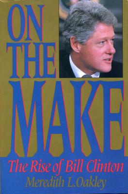 On the Make: The Rise of Bill Clinton - Oakley, Meredith L