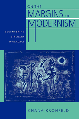 On the Margins of Modernism: Decentering Literary Dynamics - Kronfeld, Chana