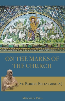 On the Marks of the Church - Bellarmine, St Robert, and Grant, Ryan (Translated by)