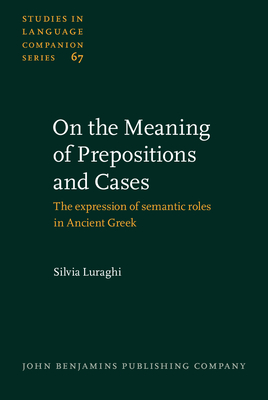 On the Meaning of Prepositions and Cases: The Expression of Semantic Roles in Ancient Greek - Luraghi, Silvia, Dr.