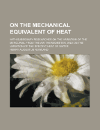 On the Mechanical Equivalent of Heat: With Subsidiary Researches on the Variation of the Mercurial from the Air Thermometer, and on the Variation of the Specific Heat of Water (Classic Reprint)