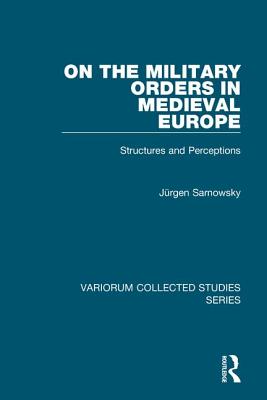 On the Military Orders in Medieval Europe: Structures and Perceptions - Sarnowsky, Jrgen