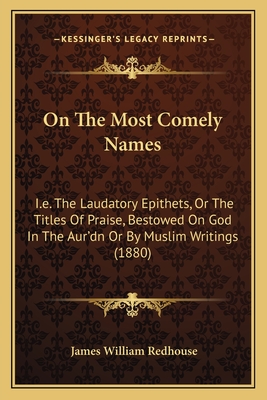 On The Most Comely Names: I.e. The Laudatory Epithets, Or The Titles Of Praise, Bestowed On God In The Aur'dn Or By Muslim Writings (1880) - Redhouse, James William, Sir