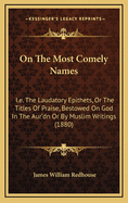 On the Most Comely Names: i.e. the Laudatory Epithets, or the Titles of Praise, Bestowed on God in the Aur'dn or by Muslim Writings (1880)