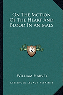 On The Motion Of The Heart And Blood In Animals - Harvey, William