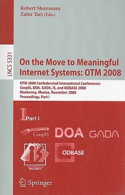 On the Move to Meaningful Internet Systems: Otm 2008: Otm Confederated International Conferences, Coopis, Doa, Gada, Is, and Odbase 2008, Monterrey, Mexico, November 9-14, 2008 Proceedings, Part I - Tari, Zahir (Editor)