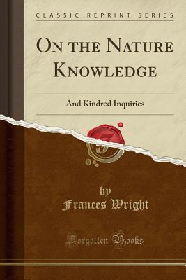 On the Nature Knowledge: And Kindred Inquiries (Classic Reprint) - Wright, Frances