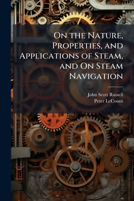 On the Nature, Properties, and Applications of Steam, and On Steam Navigation - Russell, John Scott, and Lecount, Peter