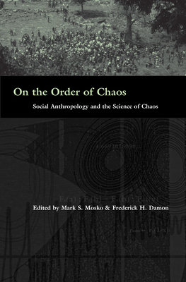 On the Order of Chaos: Social Anthropology and the Science of Chaos - Mosko, Mark S (Editor), and Damon, Fred (Editor)
