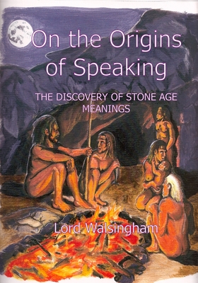 On the Origins of Speaking: The Discovery of Stone Age Meanings - Walsingham, Lord