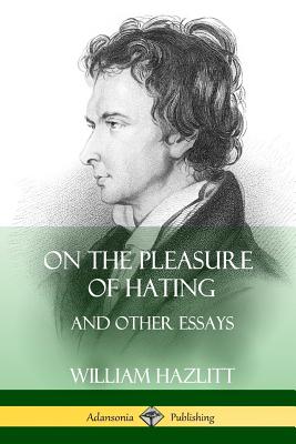 On the Pleasure of Hating: and Other Essays - Hazlitt, William