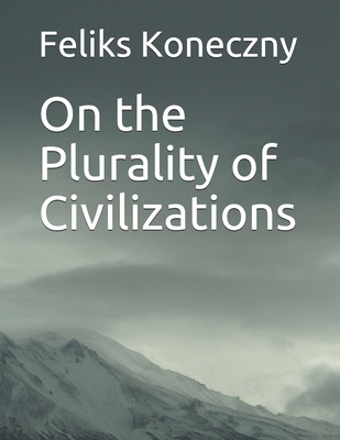 On the Plurality of Civilizations - Hilckman, Anton (Translated by), and Toynbee, Arnold (Preface by), and Koneczny, Feliks