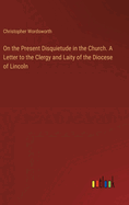 On the Present Disquietude in the Church. A Letter to the Clergy and Laity of the Diocese of Lincoln