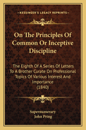 On The Principles Of Common Or Inceptive Discipline: The Eighth Of A Series Of Letters To A Brother Curate On Professional Topics Of Various Interest And Importance (1840)