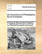 On the Prisons of Philadelphia. By an European