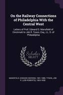 On the Railway Connections of Philadelphia With the Central West: Letters of Prof. Edward D. Mansfield of Cincinnati to Job R. Tyson, Esq., LL. D. of Philadelphia