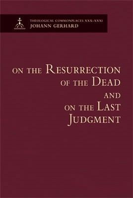 On the Resurrection of the Dead and on the Last Judgement: Theological Commonplace - Gerhard, Johann