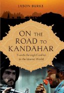 On the Road to Kandahar: Travels Through Conflict in the Islamic World - Burke, Jason