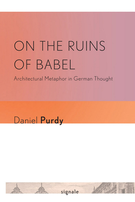 On the Ruins of Babel: Architectural Metaphor in German Thought - Purdy, Daniel Leonhard