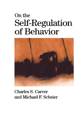 On the Self-Regulation of Behavior - Carver, Charles S, and Scheier, Michael F