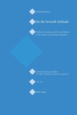 On the Seventh Solitude: Endless Becoming and Eternal Return in the Poetry of Friedrich Nietzsche - Sammons, Jeffrey L, and Sharma, Rohit