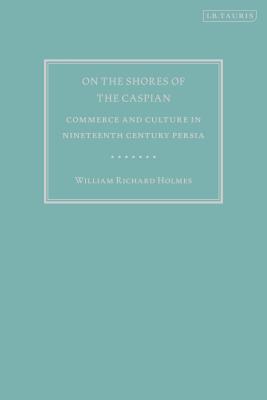 On the Shores of the Caspian: Commerce and Culture in Nineteenth Century Persia - Holmes, William Richard, and Rossabi, Morris (Introduction by)