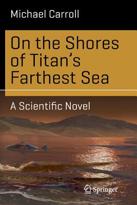 On the Shores of Titan's Farthest Sea: A Scientific Novel - Carroll, Michael