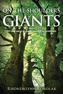 On The Shoulders Of Giants: 33 New Ways to Guide Yourself To Greatness - Korolak, Rhondalynn