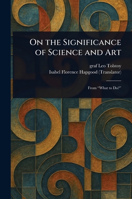On the Significance of Science and Art - Tolstoy, Leo Graf, and Hapgood, Isabel Florence