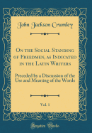 On the Social Standing of Freedmen, as Indicated in the Latin Writers, Vol. 1: Preceded by a Discussion of the Use and Meaning of the Words (Classic Reprint)