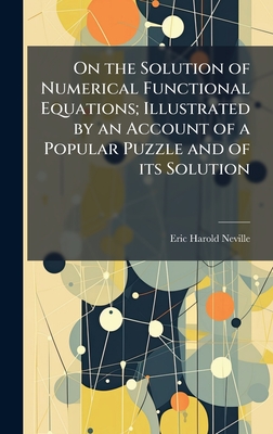 On the Solution of Numerical Functional Equations; Illustrated by an Account of a Popular Puzzle and of its Solution - Neville, Eric Harold