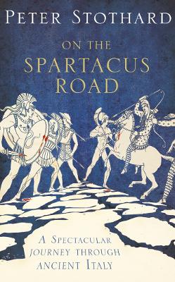 On the Spartacus Road: A Spectacular Journey Through Ancient Italy - Stothard, Peter