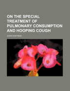 On the Special Treatment of Pulmonary Consumption and Hooping Cough - Hastings, John