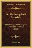 On The Strength Of Materials: Containing Various Original And Useful Formulae (1850)