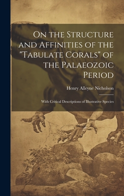 On the Structure and Affinities of the "Tabulate Corals" of the Palaeozoic Period: With Critical Descriptions of Illustrative Species - Nicholson, Henry Alleyne