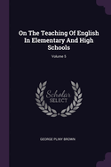 On The Teaching Of English In Elementary And High Schools; Volume 5