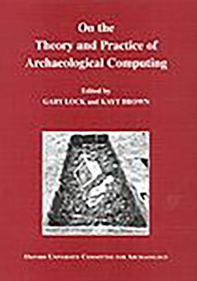On the Theory and Practice of Archaeological Computing - Lock, Gary, and Brown, Kayt
