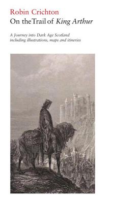 On the Trail of King Arthur, 16: A Journey Into Dark Age Scotland - Crichton, Robin