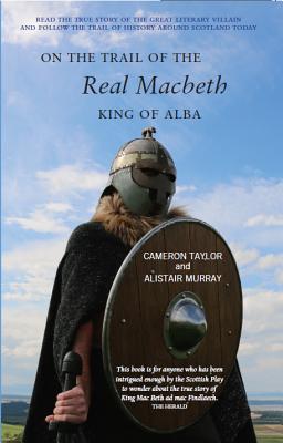 On the Trail of the Real Macbeth: King of Alba - Taylor, Cameron, and Murray, Alastair