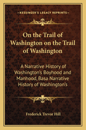 On the Trail of Washington on the Trail of Washington: A Narrative History of Washington's Boyhood and Manhood, Basa Narrative History of Washington's