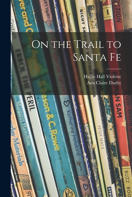 On the Trail to Santa Fe - Violette, Hallie Hall, and Darby, Ada Claire 1883-1953