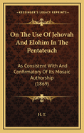 On the Use of Jehovah and Elohim in the Pentateuch: As Consistent with and Confirmatory of Its Mosaic Authorship (1869)