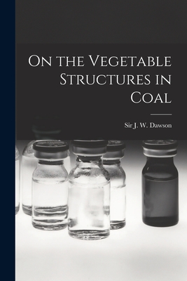 On the Vegetable Structures in Coal [microform] - Dawson, J W (John William), Sir (Creator)