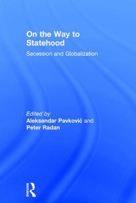 On the Way to Statehood: Secession and Globalisation - Radan, Peter, and Pavkovic, Aleksandar (Editor)