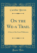 On the We-A Trail: A Story of the Great Wilderness (Classic Reprint)