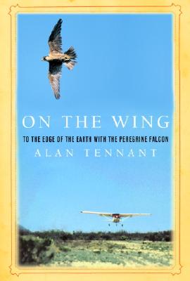 On the Wing: To the Edge of the Earth with the Peregrine Falcon - Tennant, Alan