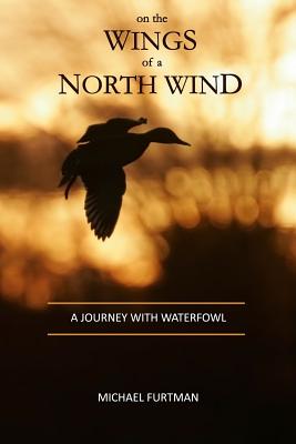 On The Wings of a North Wind: A Journey With Waterfowl - Furtman, Michael