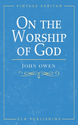 On the Worship of God - Owen, John, and William, Goold (Editor)