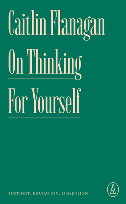 On Thinking for Yourself: Instinct, Education, Dissension - Flanagan, Caitlin