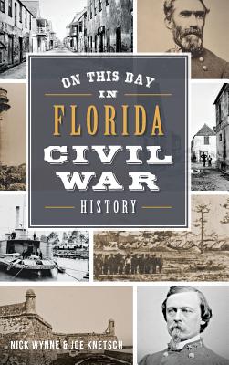 On This Day in Florida Civil War History - Wynne, Nick, and Knetsch, Joseph, and Knetsch, Joe